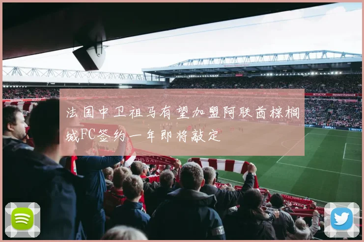 法国中卫祖马有望加盟阿联酋棕榈城FC签约一年即将敲定