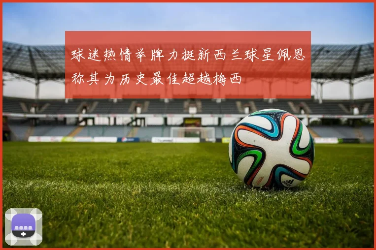 球迷热情举牌力挺新西兰球星佩恩称其为历史最佳超越梅西