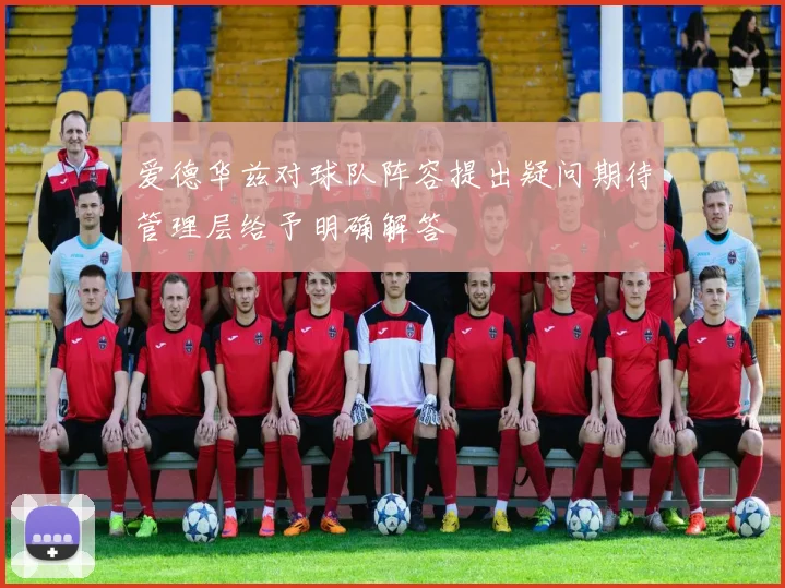 爱德华兹对球队阵容提出疑问期待管理层给予明确解答