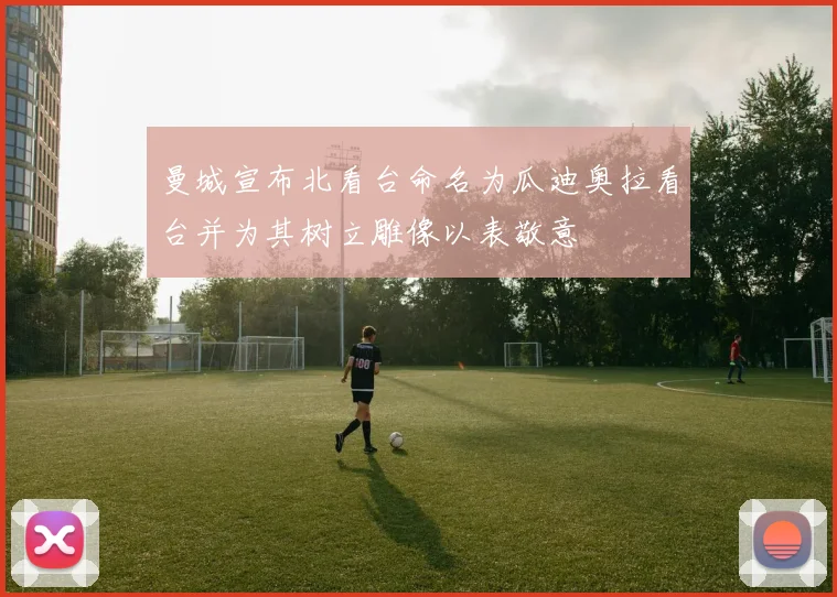曼城宣布北看台命名为瓜迪奥拉看台并为其树立雕像以表敬意