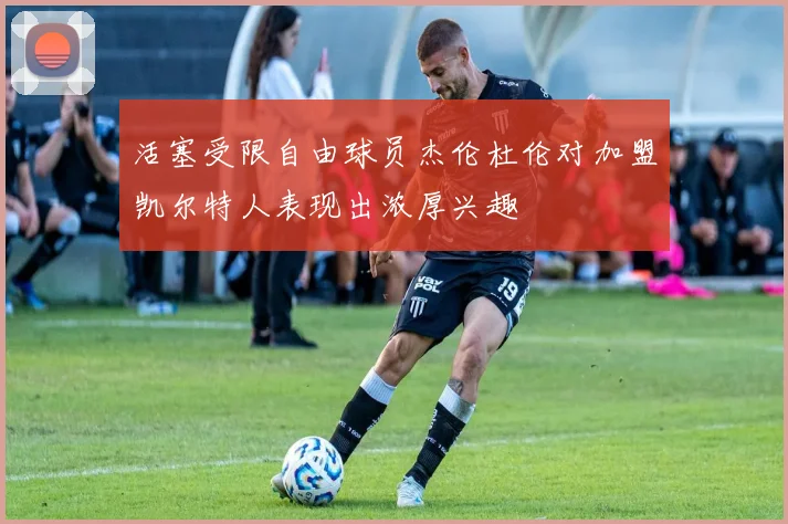 活塞受限自由球员杰伦杜伦对加盟凯尔特人表现出浓厚兴趣
