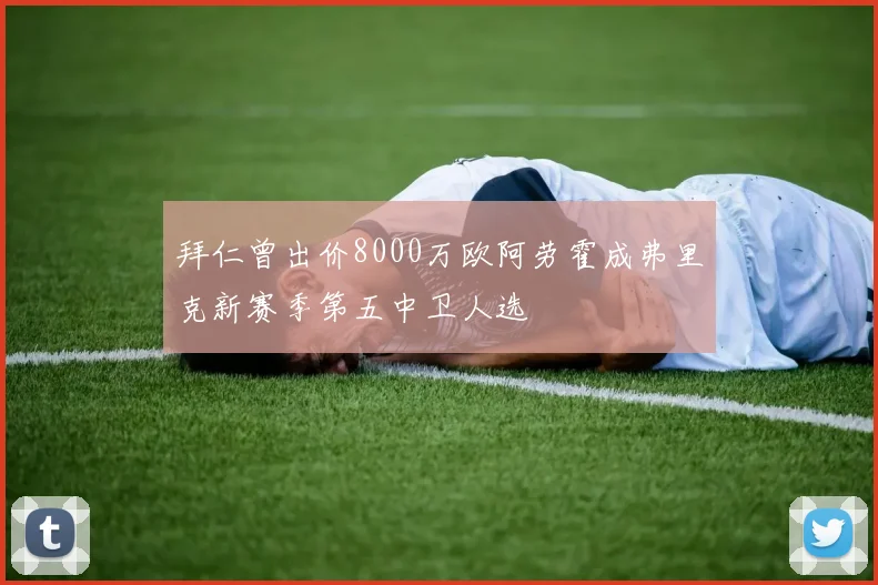 拜仁曾出价8000万欧阿劳霍成弗里克新赛季第五中卫人选