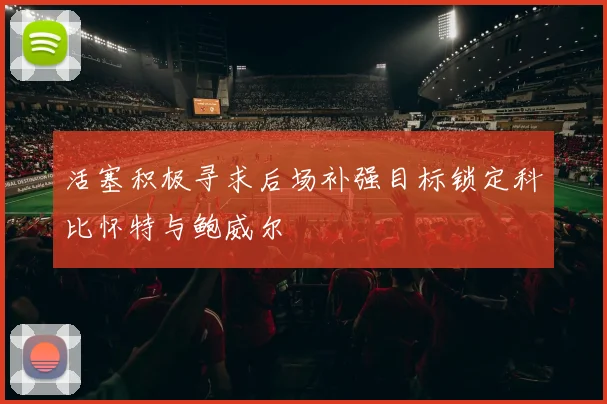 活塞积极寻求后场补强目标锁定科比怀特与鲍威尔