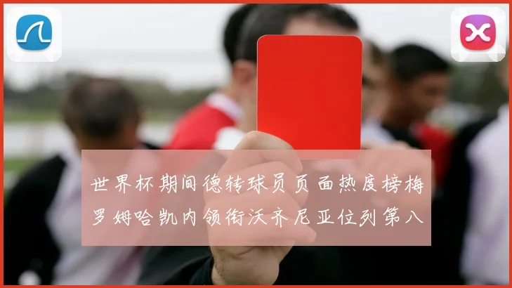 世界杯期间德转球员页面热度榜梅罗姆哈凯内领衔沃齐尼亚位列第八