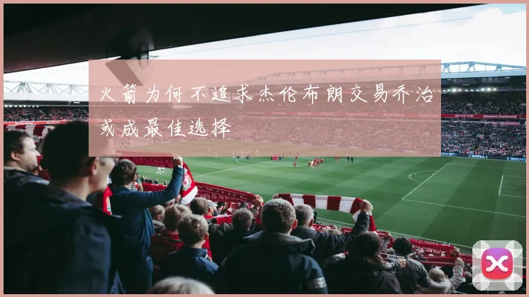 火箭为何不追求杰伦布朗交易乔治或成最佳选择