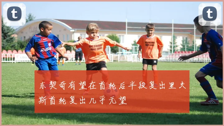 东契奇有望在首轮后半段复出里夫斯首轮复出几乎无望